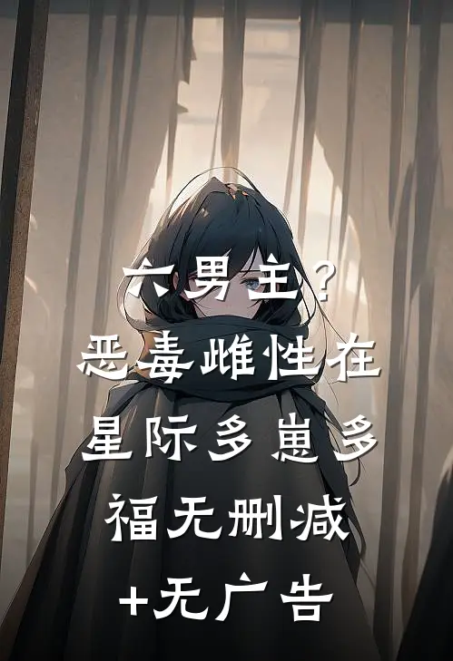 六男主？恶毒雌性在星际多崽多福无删减+无广告