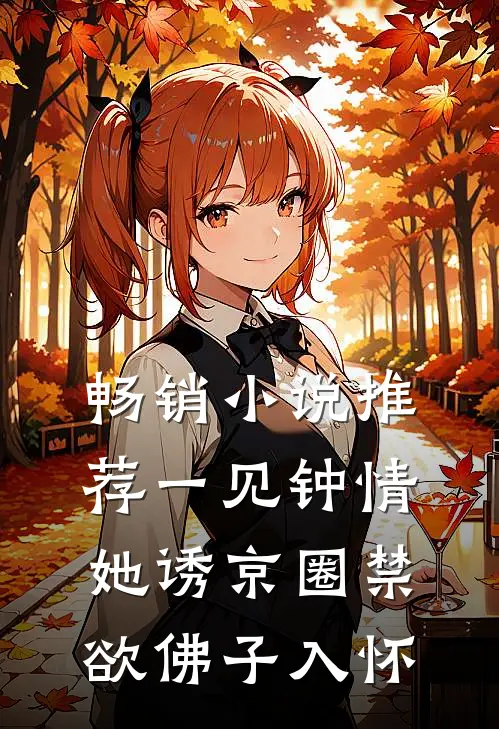 畅销小说推荐一见钟情：她诱京圈禁欲佛子入怀