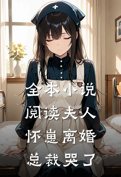 全本小说阅读夫人怀崽离婚，总裁哭了