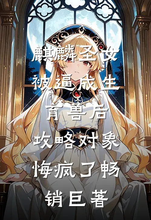 麒麟圣女被逼成生育兽后，攻略对象悔疯了畅销巨著