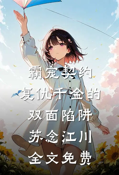 霸宠契约：复仇千金的双面陷阱苏念江川全文免费