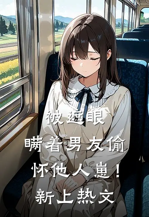 被遮眼，瞒着男友偷怀他人崽！新上热文