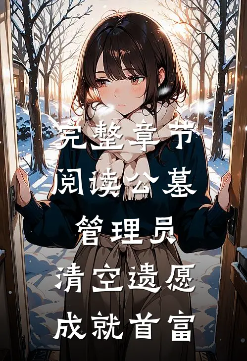 完整章节阅读公墓管理员，清空遗愿成就首富