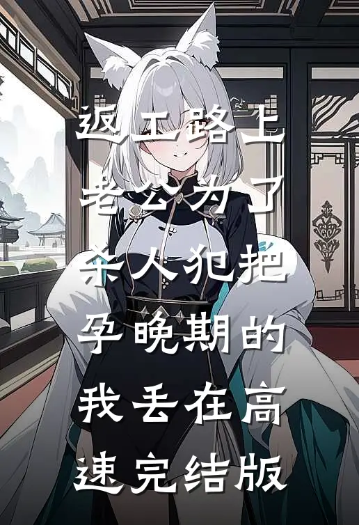 返工路上，老公为了杀人犯把孕晚期的我丢在高速完结版