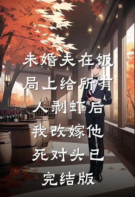 未婚夫在饭局上给所有人剥虾后，我改嫁他死对头已完结版