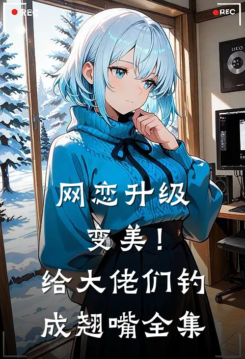 网恋升级变美！给大佬们钓成翘嘴全集