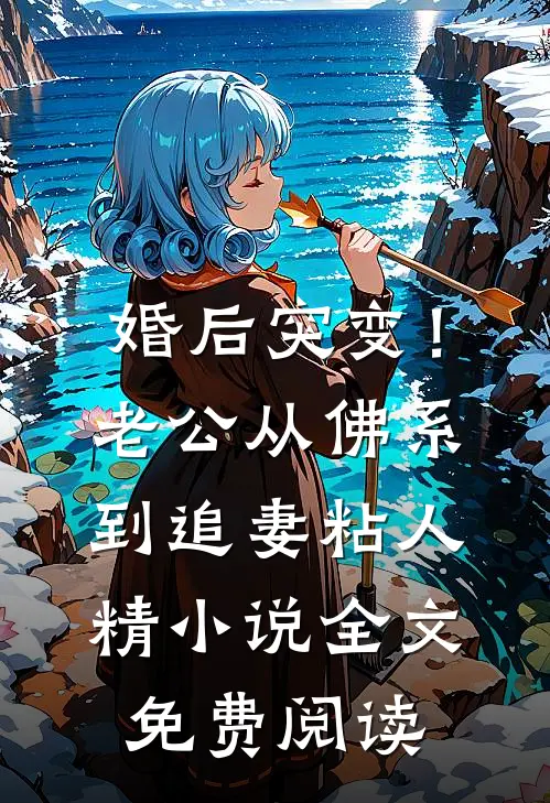 婚后突变！老公从佛系到追妻粘人精小说全文免费阅读