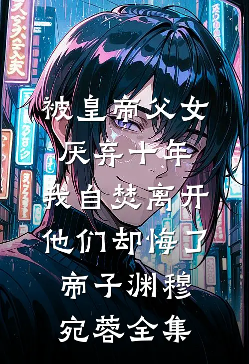 被皇帝父女厌弃十年，我自焚离开他们却悔了帝子渊穆宛蓉全集