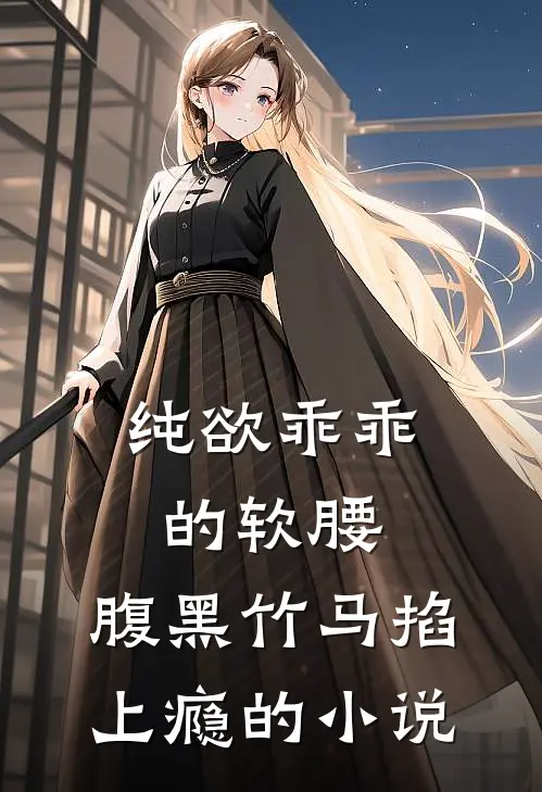 纯欲乖乖的软腰，腹黑竹马掐上瘾的小说