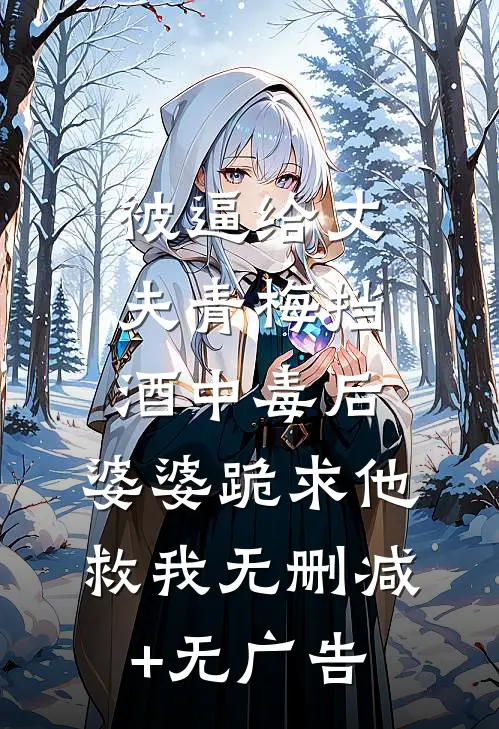 被逼给丈夫青梅挡酒中毒后，婆婆跪求他救我无删减+无广告