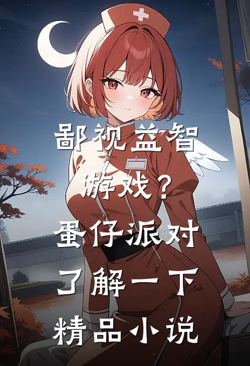 鄙视益智游戏？蛋仔派对了解一下精品小说