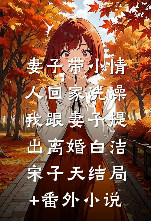 妻子带小情人回家洗澡，我跟妻子提出离婚白洁宋子天结局+番外小说