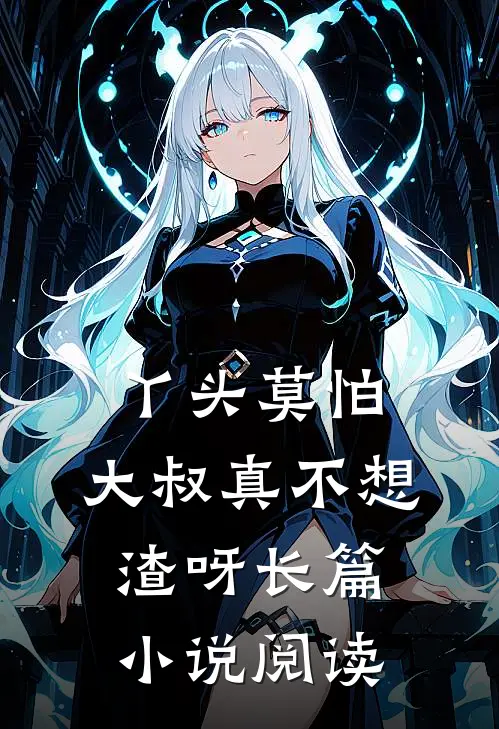 丫头莫怕，大叔真不想渣呀长篇小说阅读