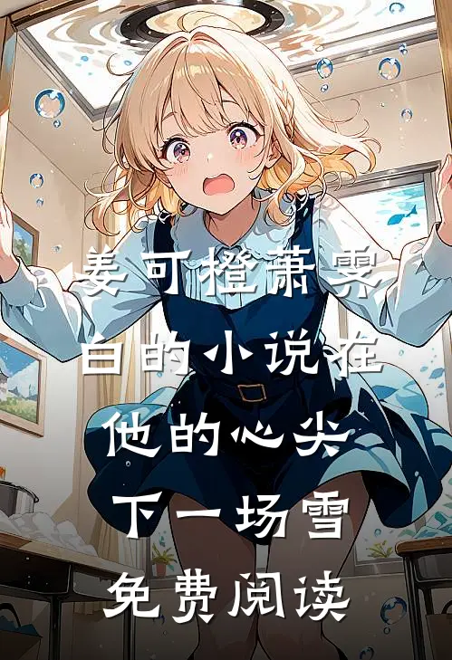 姜可橙萧霁白的小说在他的心尖下一场雪免费阅读