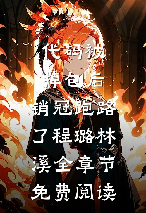代码被掉包后，销冠跑路了程璐林溪全章节免费阅读