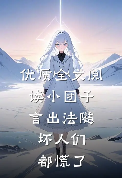 优质全文阅读小团子言出法随，坏人们都慌了