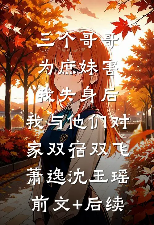 三个哥哥为庶妹害我失身后，我与他们对家双宿双飞萧逸沈玉瑶前文+后续