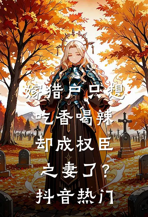 嫁猎户只想吃香喝辣，却成权臣之妻了？抖音热门