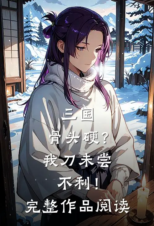 三国：骨头硬？我刀未尝不利！完整作品阅读