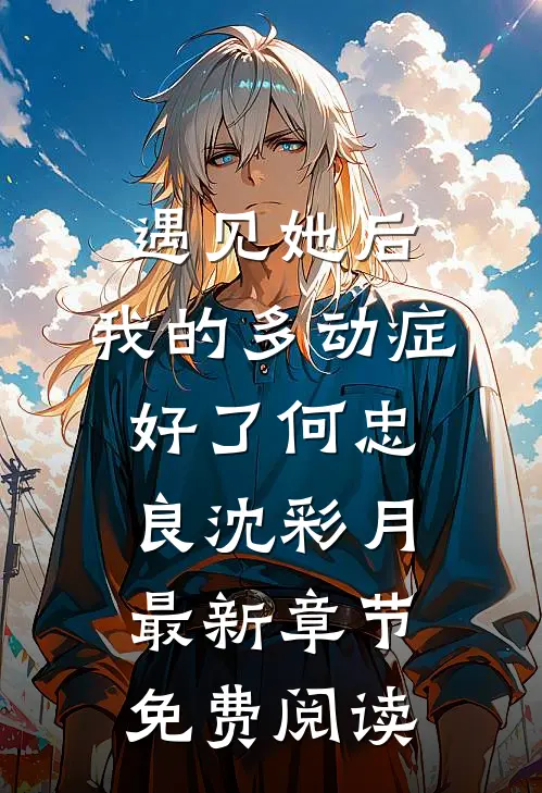 遇见她后，我的多动症好了何忠良沈彩月最新章节免费阅读