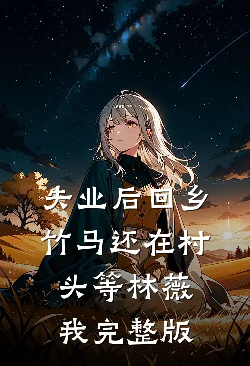 失业后回乡，竹马还在村头等林薇我完整版