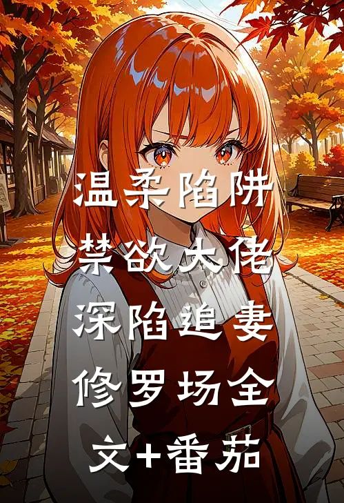 温柔陷阱：禁欲大佬深陷追妻修罗场全文+番茄