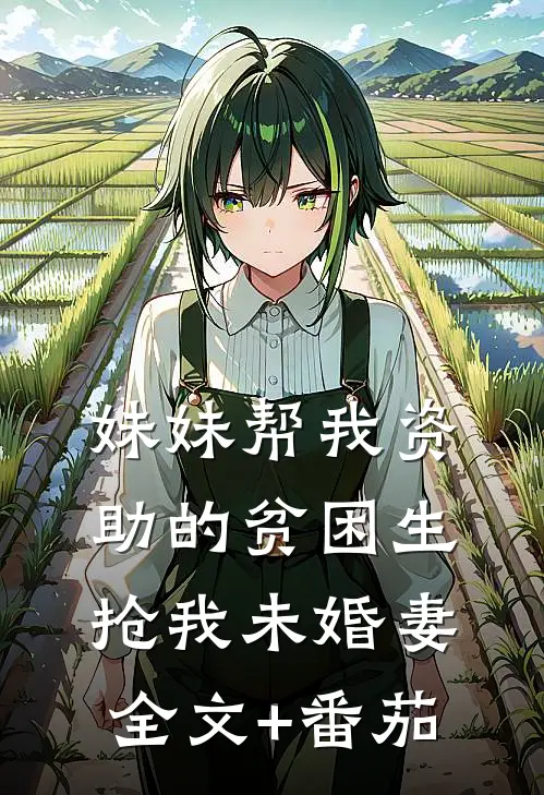 妹妹帮我资助的贫困生抢我未婚妻全文+番茄