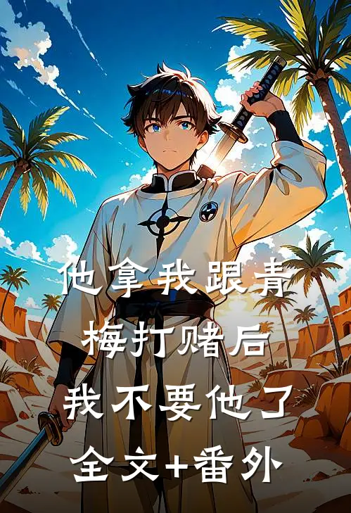 他拿我跟青梅打赌后，我不要他了全文+番外