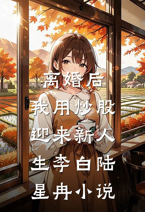 离婚后，我用炒股迎来新人生李白陆星冉小说