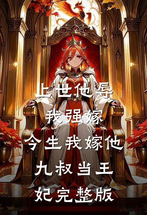 上世他辱我强嫁，今生我嫁他九叔当王妃完整版