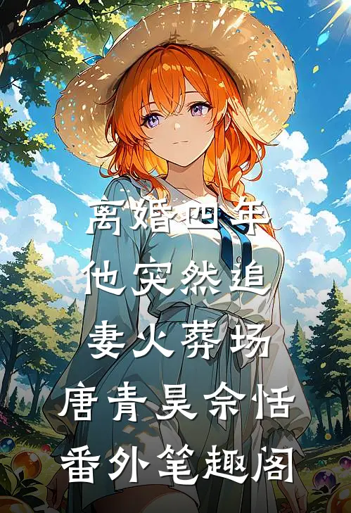 离婚四年，他突然追妻火葬场：唐青昊佘恬番外笔趣阁