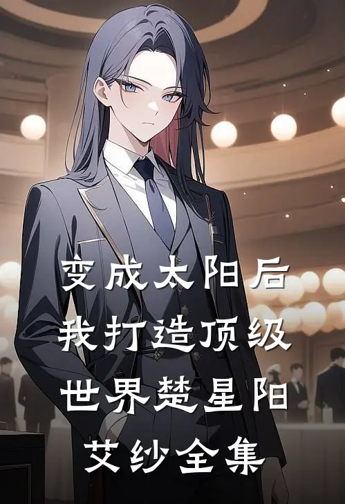 变成太阳后我打造顶级世界楚星阳艾纱 全集