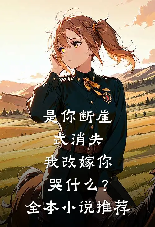 是你断崖式消失，我改嫁你哭什么？全本小说推荐
