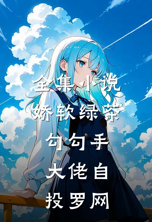 全集小说娇软绿茶勾勾手，大佬自投罗网