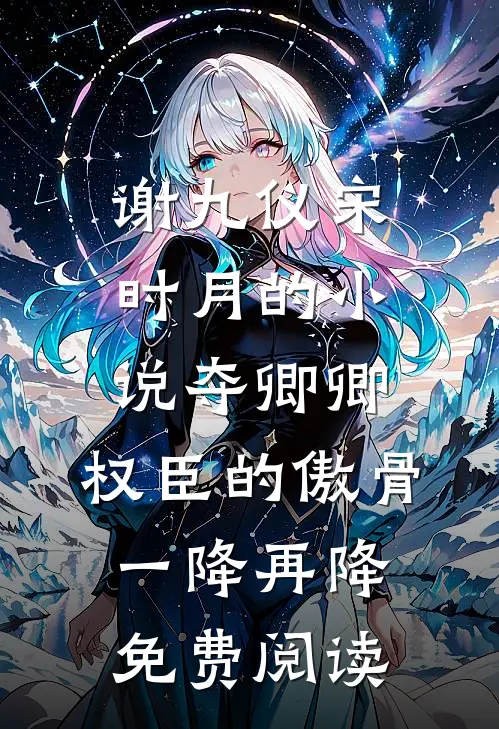 谢九仪宋时月的小说夺卿卿，权臣的傲骨一降再降免费阅读