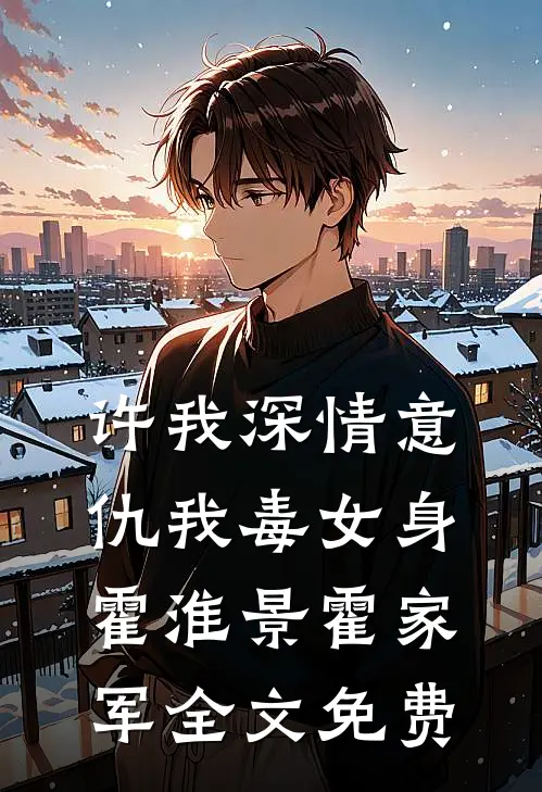 许我深情意，仇我毒女身霍淮景霍家军全文免费