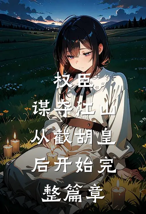 权臣：谋夺江山，从截胡皇后开始完整篇章
