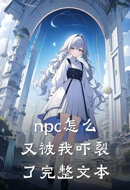 npc怎么又被我吓裂了完整文本