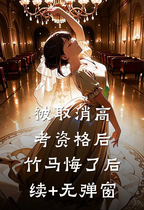 被取消高考资格后，竹马悔了后续+无弹窗