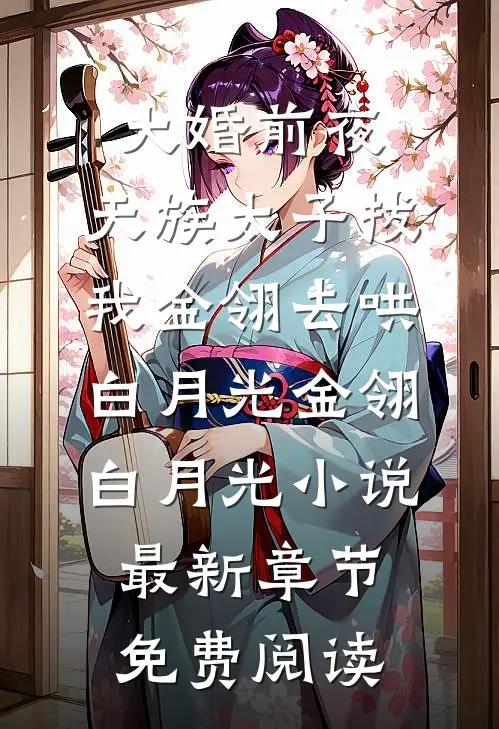 大婚前夜，天族太子拔我金翎去哄白月光金翎白月光小说最新章节免费阅读