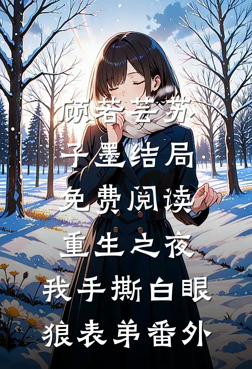 顾若芸苏子墨结局免费阅读重生之夜，我手撕白眼狼表弟番外