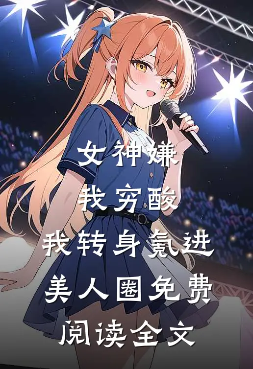 女神嫌我穷酸，我转身氪进美人圈免费阅读全文