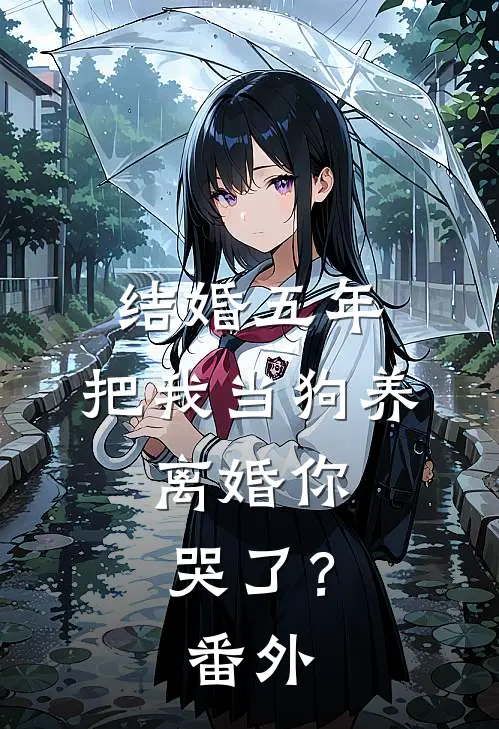 结婚五年，把我当狗养，离婚你哭了？ 番外
