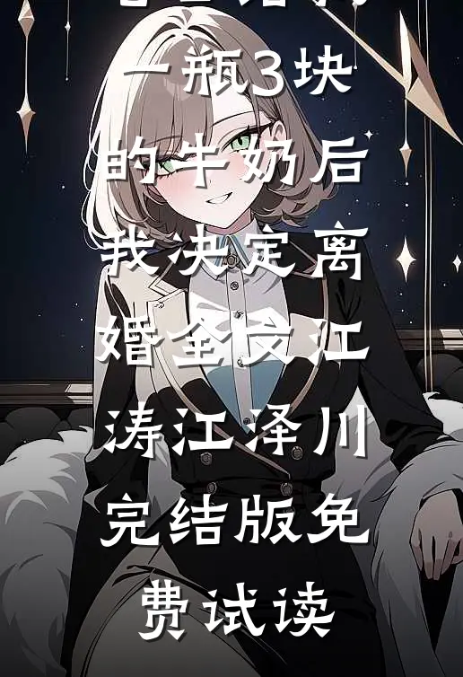老公给我一瓶3块的牛奶后，我决定离婚全文江涛江泽川完结版免费试读