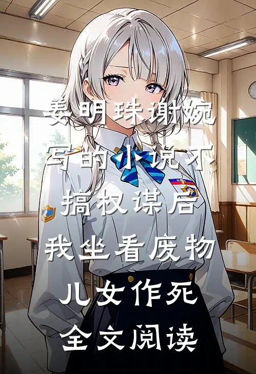 姜明珠谢婉写的小说不搞权谋后，我坐看废物儿女作死全文阅读
