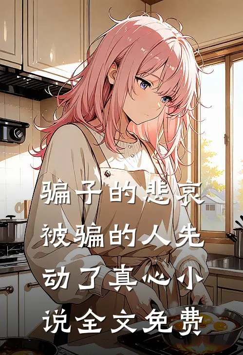 骗子的悲哀：被骗的人先动了真心小说全文免费