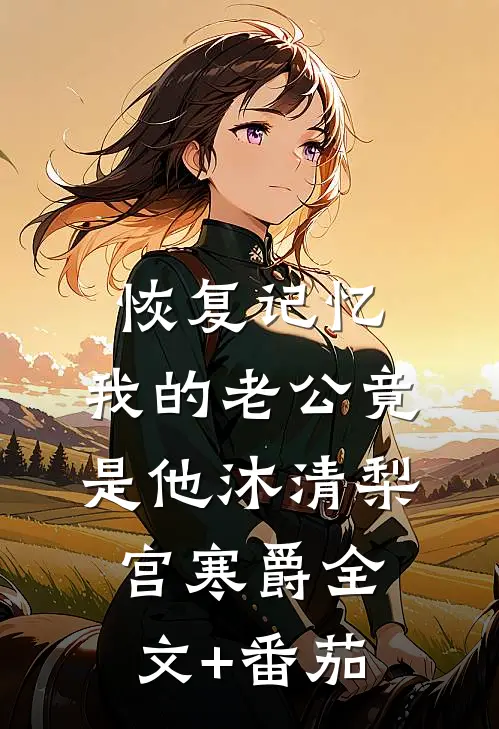 恢复记忆，我的老公竟是他沐清梨宫寒爵全文+番茄