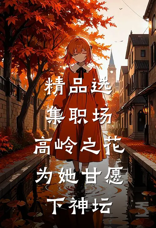 精品选集职场：高岭之花为她甘愿下神坛