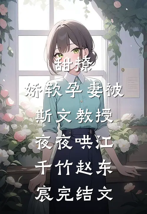 甜撩，娇软孕妻被斯文教授夜夜哄江千竹赵东宸完结文