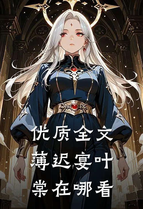 优质全文薄迟宴叶棠在哪看